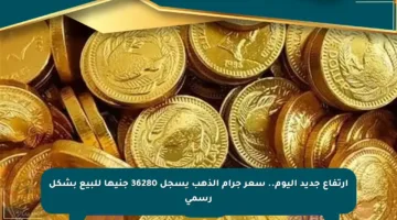 ارتفاع جديد اليوم.. سعر جرام الذهب يسجل 36280 جنيها للبيع بشكل رسمي